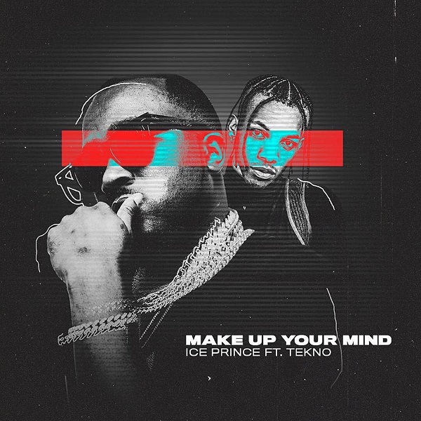 Ice Prince – Make Up Your Mind ft. Tekno